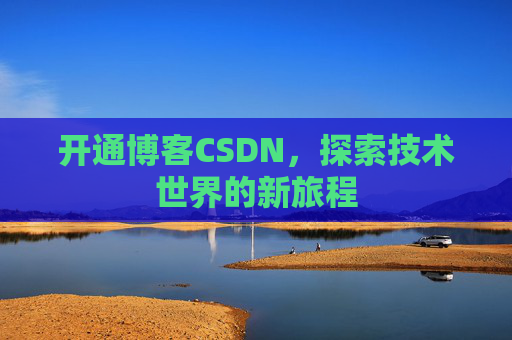 开通博客CSDN，探索技术世界的新旅程